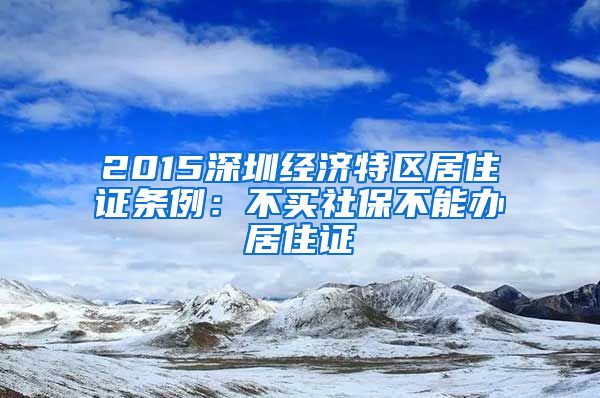 2015深圳经济特区居住证条例：不买社保不能办居住证