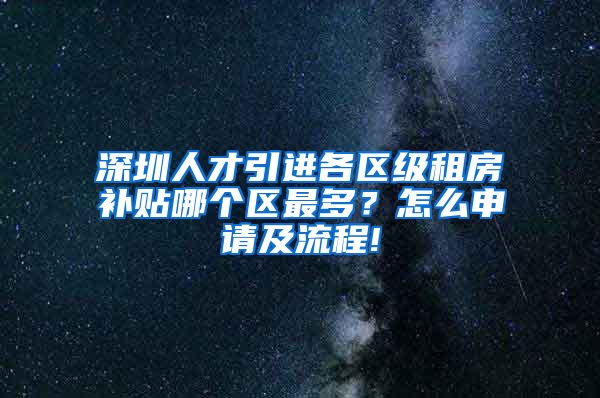 深圳人才引进各区级租房补贴哪个区最多？怎么申请及流程!