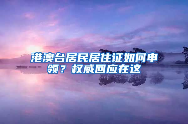 港澳台居民居住证如何申领？权威回应在这