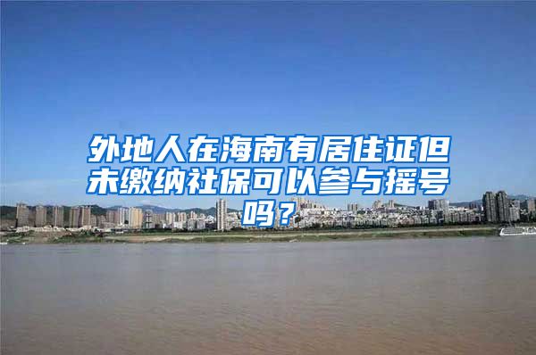 外地人在海南有居住证但未缴纳社保可以参与摇号吗？