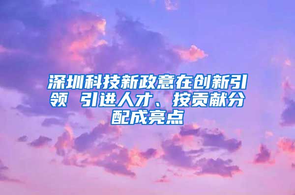 深圳科技新政意在创新引领 引进人才、按贡献分配成亮点