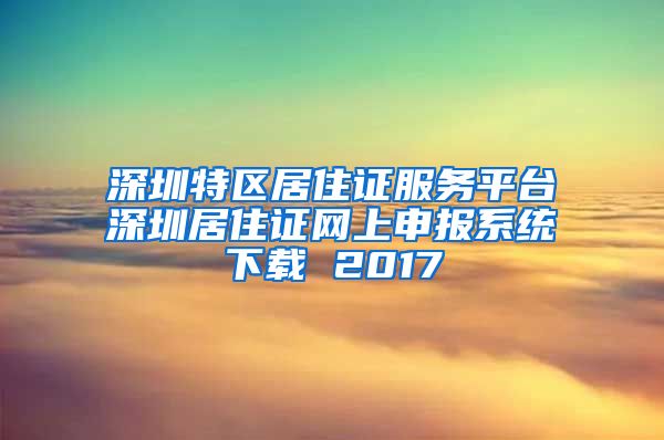 深圳特区居住证服务平台深圳居住证网上申报系统下载 2017