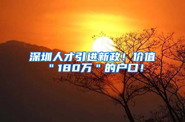 深圳人才引进新政！价值＂180万＂的户口！