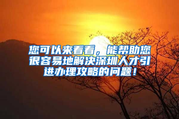 您可以来看看，能帮助您很容易地解决深圳人才引进办理攻略的问题！