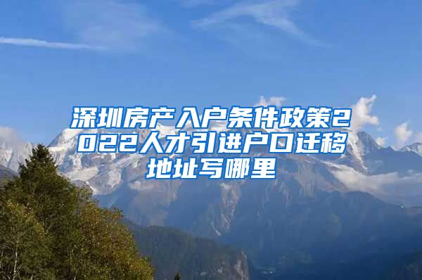 深圳房产入户条件政策2022人才引进户口迁移地址写哪里