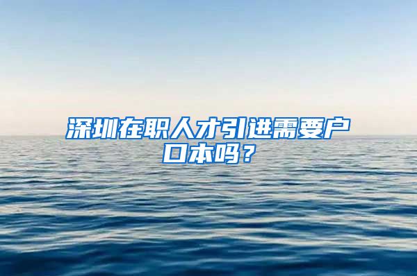 深圳在职人才引进需要户口本吗？