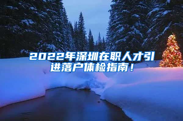 2022年深圳在职人才引进落户体检指南！