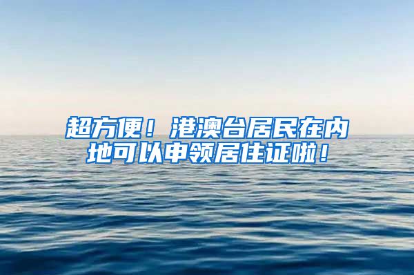 超方便！港澳台居民在内地可以申领居住证啦！