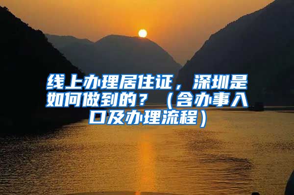 线上办理居住证，深圳是如何做到的？（含办事入口及办理流程）