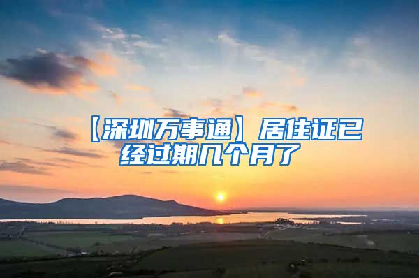 【深圳万事通】居住证已经过期几个月了