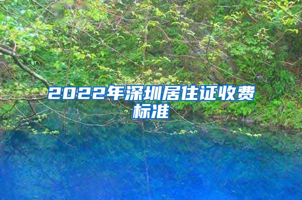 2022年深圳居住证收费标准