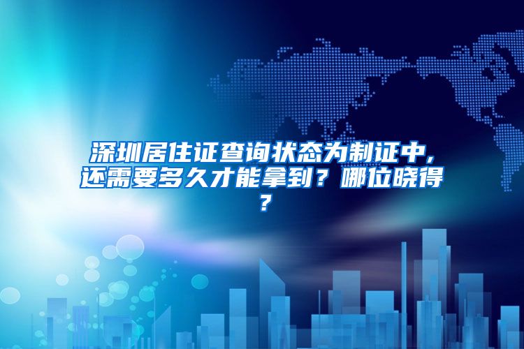 深圳居住证查询状态为制证中,还需要多久才能拿到？哪位晓得？