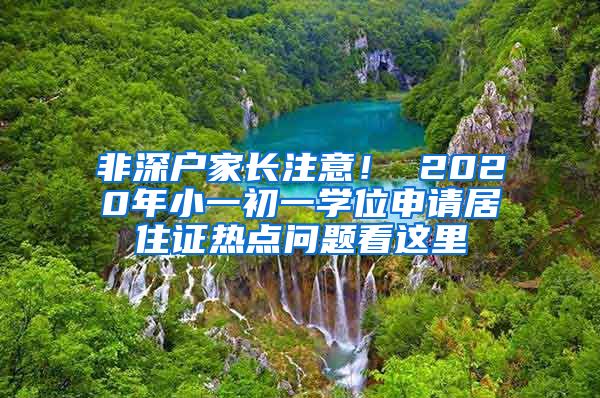 非深户家长注意！ 2020年小一初一学位申请居住证热点问题看这里