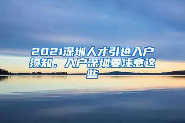 2021深圳人才引进入户须知，入户深圳要注意这些