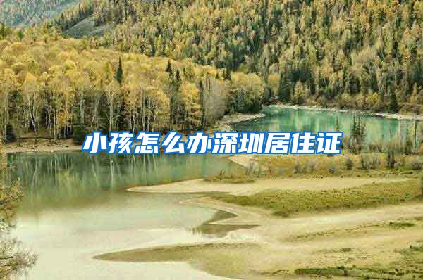 小孩怎么办深圳居住证