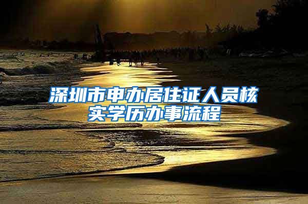 深圳市申办居住证人员核实学历办事流程