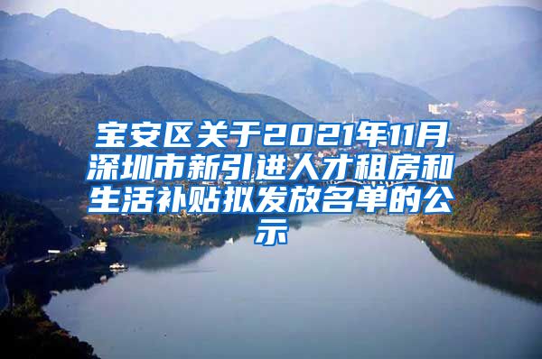 宝安区关于2021年11月深圳市新引进人才租房和生活补贴拟发放名单的公示