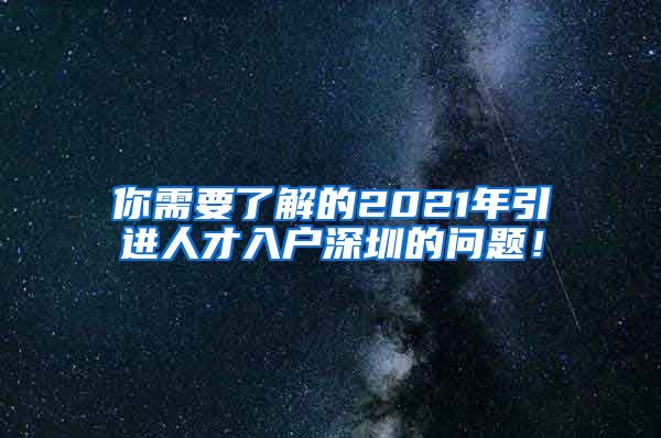 你需要了解的2021年引进人才入户深圳的问题！