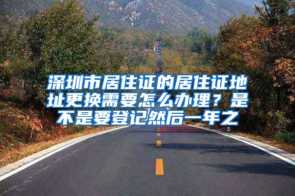 深圳市居住证的居住证地址更换需要怎么办理？是不是要登记然后一年之