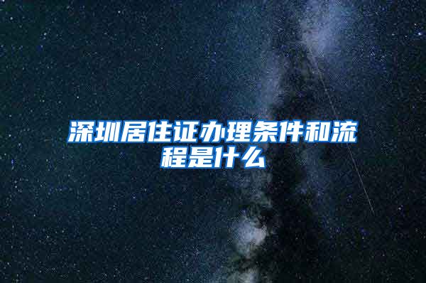 深圳居住证办理条件和流程是什么