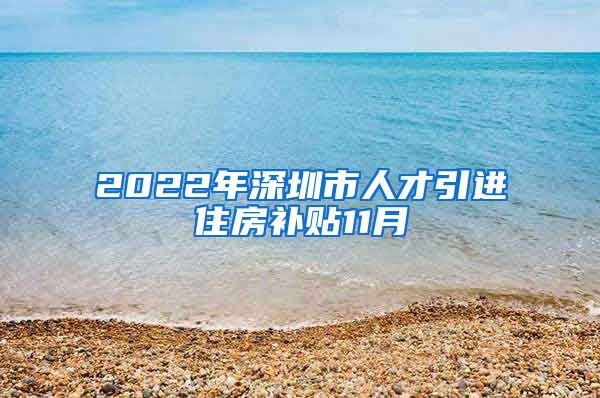 2022年深圳市人才引进住房补贴11月