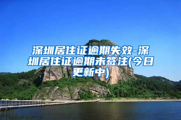 深圳居住证逾期失效-深圳居住证逾期未签注(今日更新中)