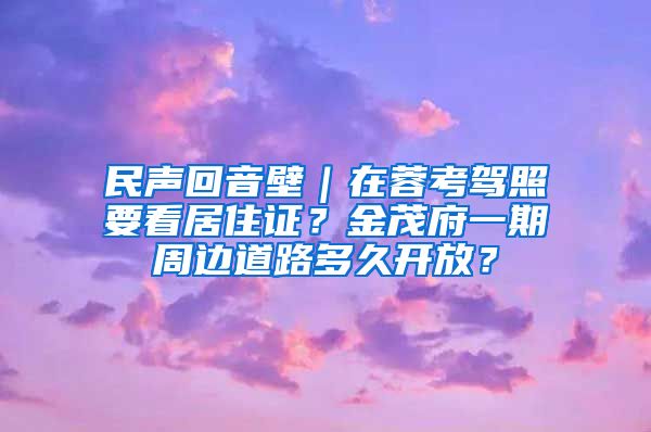 民声回音壁｜在蓉考驾照要看居住证？金茂府一期周边道路多久开放？