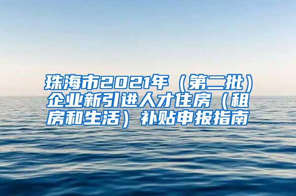 珠海市2021年（第二批）企业新引进人才住房（租房和生活）补贴申报指南