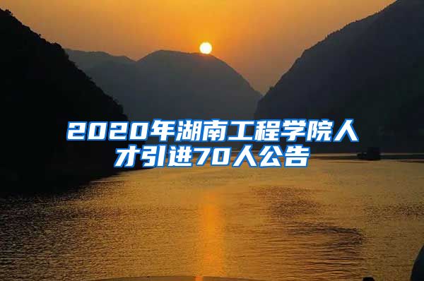 2020年湖南工程学院人才引进70人公告