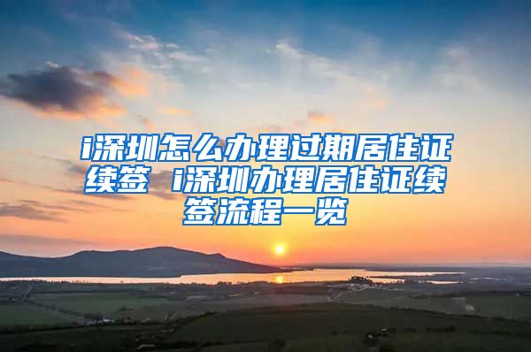 i深圳怎么办理过期居住证续签 i深圳办理居住证续签流程一览