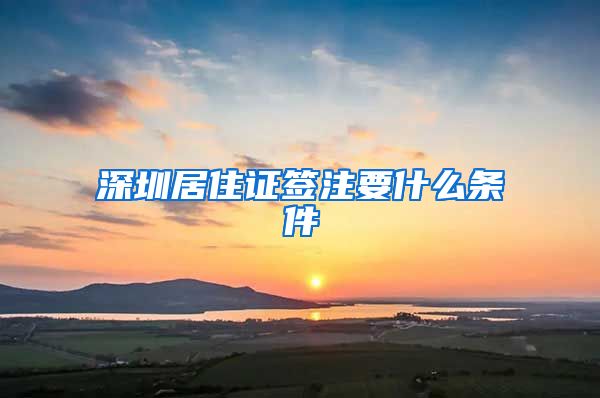 深圳居住证签注要什么条件