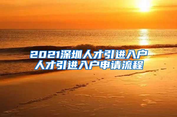 2021深圳人才引进入户人才引进入户申请流程