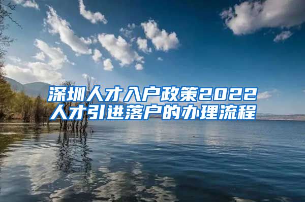 深圳人才入户政策2022人才引进落户的办理流程