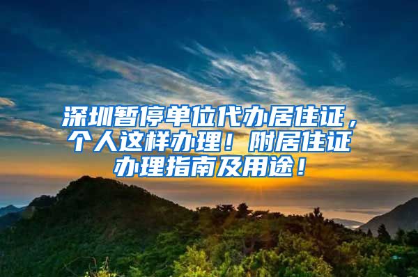 深圳暂停单位代办居住证，个人这样办理！附居住证办理指南及用途！