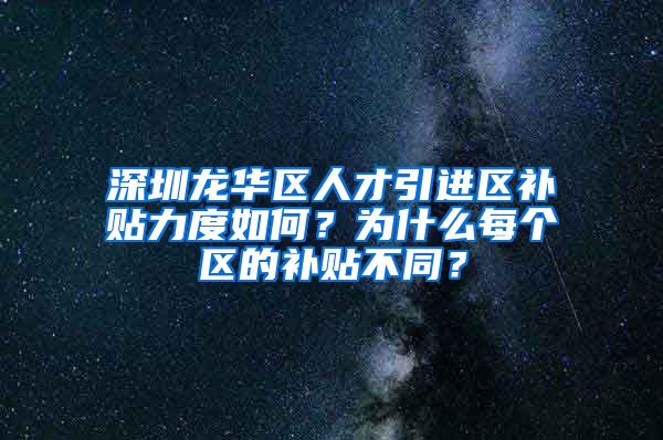 深圳龙华区人才引进区补贴力度如何？为什么每个区的补贴不同？