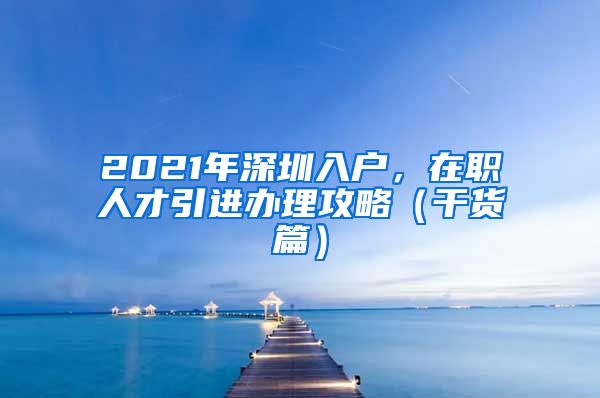 2021年深圳入户，在职人才引进办理攻略（干货篇）