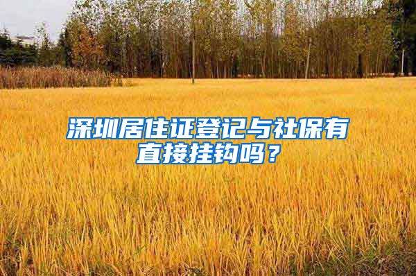 深圳居住证登记与社保有直接挂钩吗？