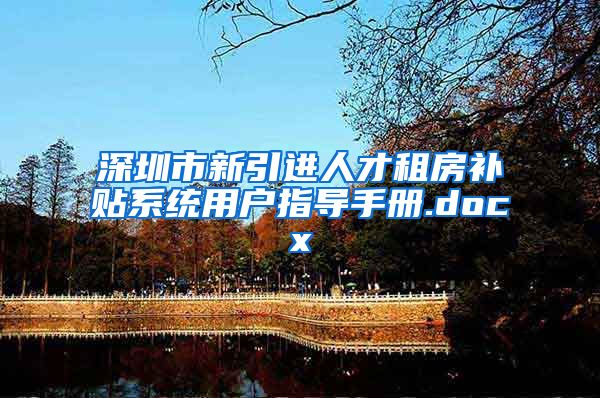 深圳市新引进人才租房补贴系统用户指导手册.docx