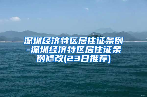 深圳经济特区居住证条例-深圳经济特区居住证条例修改(23日推荐)