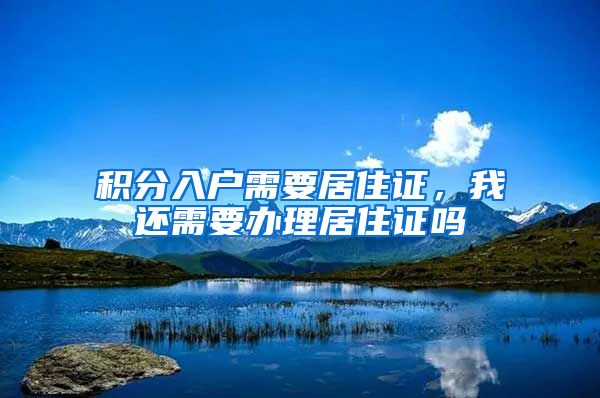 积分入户需要居住证，我还需要办理居住证吗