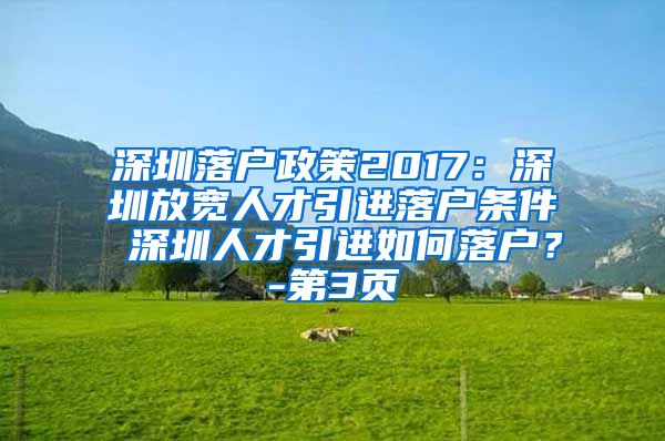 深圳落户政策2017：深圳放宽人才引进落户条件 深圳人才引进如何落户？-第3页