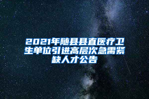 2021年随县县直医疗卫生单位引进高层次急需紧缺人才公告