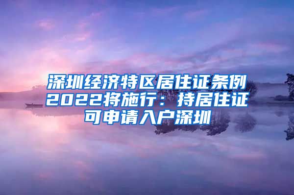 深圳经济特区居住证条例2022将施行：持居住证可申请入户深圳