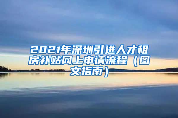 2021年深圳引进人才租房补贴网上申请流程（图文指南）