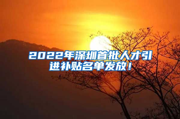 2022年深圳首批人才引进补贴名单发放！