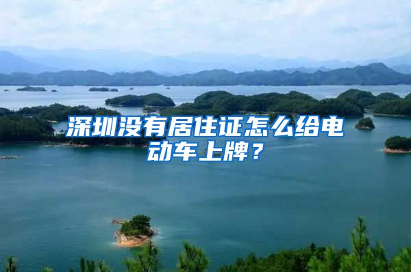 深圳没有居住证怎么给电动车上牌？