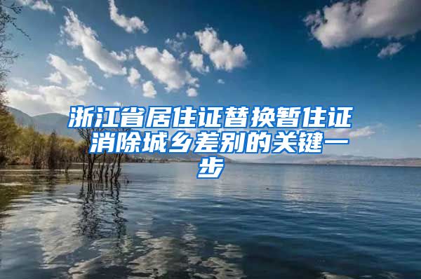 浙江省居住证替换暂住证 消除城乡差别的关键一步