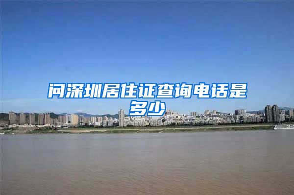 问深圳居住证查询电话是多少