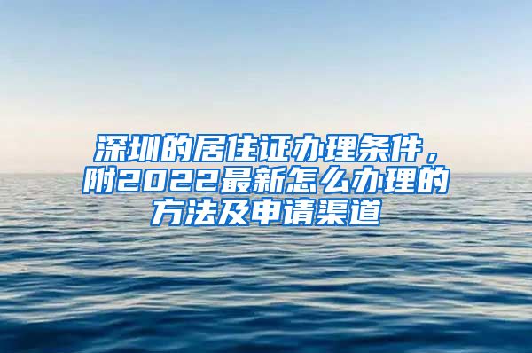 深圳的居住证办理条件，附2022最新怎么办理的方法及申请渠道