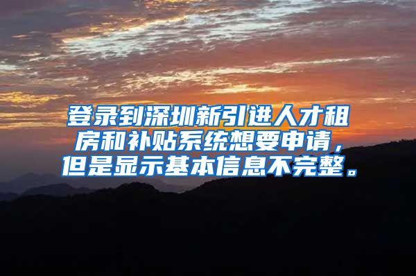 登录到深圳新引进人才租房和补贴系统想要申请，但是显示基本信息不完整。